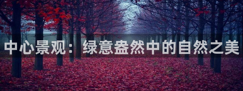 新宝5和新宝gg:中心景观:绿意盎然中的自然之美